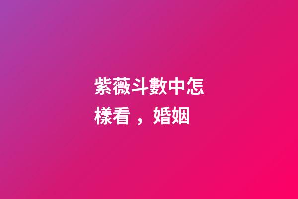 紫薇斗數中怎樣看，婚姻
